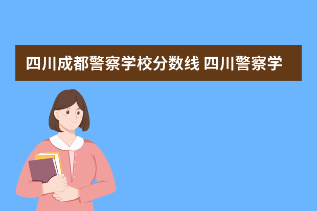 四川成都警察学校分数线 四川警察学校分数线